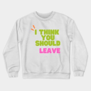 i think you should leave Crewneck Sweatshirt